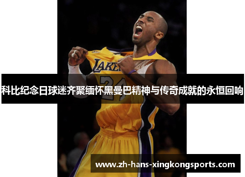 科比纪念日球迷齐聚缅怀黑曼巴精神与传奇成就的永恒回响