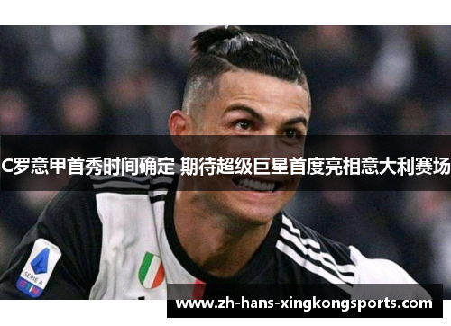 C罗意甲首秀时间确定 期待超级巨星首度亮相意大利赛场