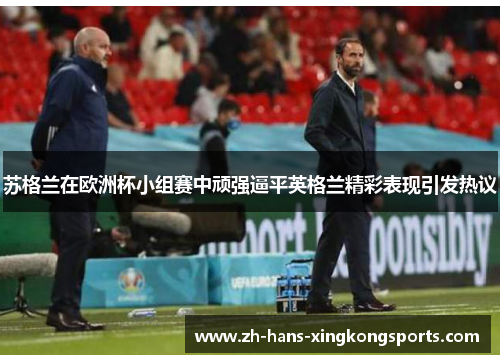 苏格兰在欧洲杯小组赛中顽强逼平英格兰精彩表现引发热议