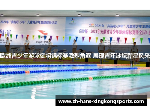 欧洲青少年游泳健将锦标赛激烈角逐 展现青年泳坛新星风采