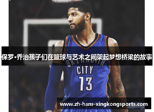 保罗·乔治孩子们在篮球与艺术之间架起梦想桥梁的故事