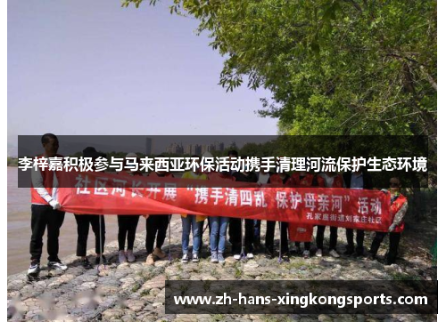 李梓嘉积极参与马来西亚环保活动携手清理河流保护生态环境