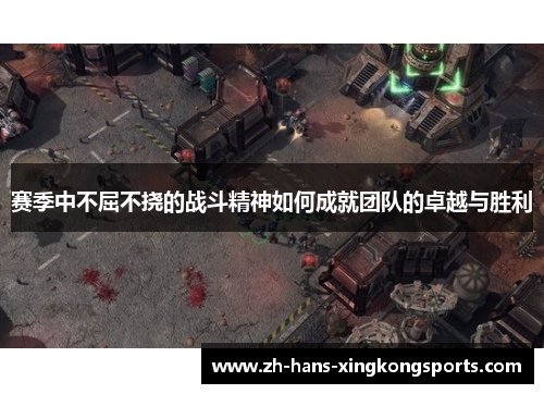赛季中不屈不挠的战斗精神如何成就团队的卓越与胜利