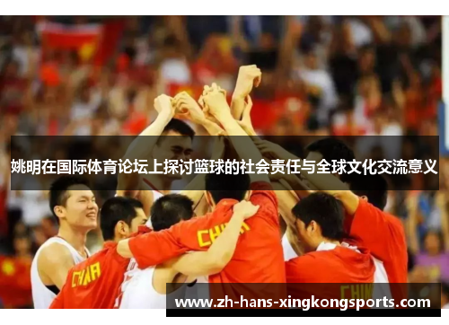 姚明在国际体育论坛上探讨篮球的社会责任与全球文化交流意义