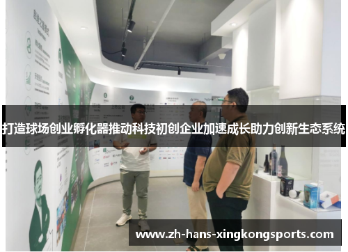 打造球场创业孵化器推动科技初创企业加速成长助力创新生态系统