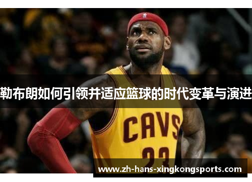 勒布朗如何引领并适应篮球的时代变革与演进
