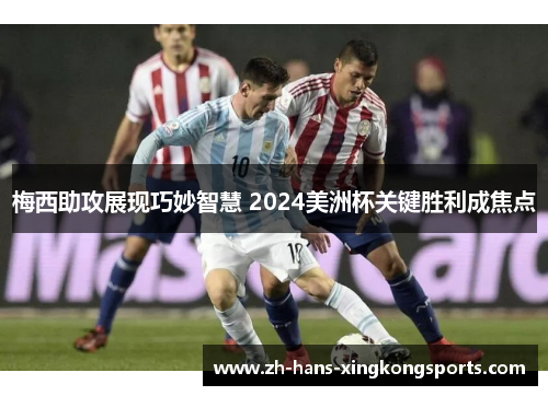 梅西助攻展现巧妙智慧 2024美洲杯关键胜利成焦点