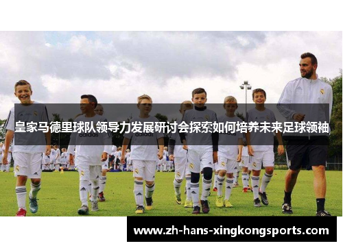 皇家马德里球队领导力发展研讨会探索如何培养未来足球领袖