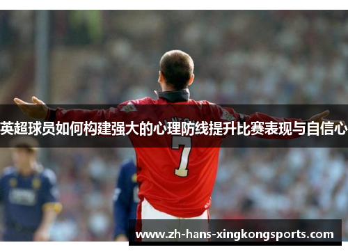 英超球员如何构建强大的心理防线提升比赛表现与自信心