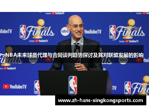 NBA未来球员代理与合同谈判趋势探讨及其对联盟发展的影响