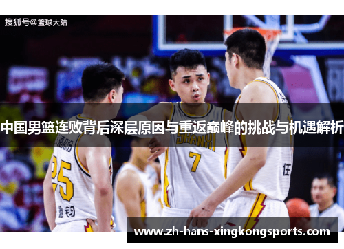 中国男篮连败背后深层原因与重返巅峰的挑战与机遇解析