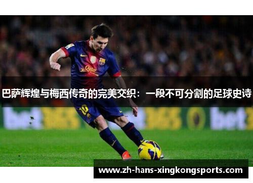 巴萨辉煌与梅西传奇的完美交织：一段不可分割的足球史诗
