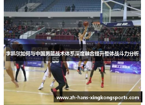 李凯尔如何与中国男篮战术体系深度融合提升整体战斗力分析