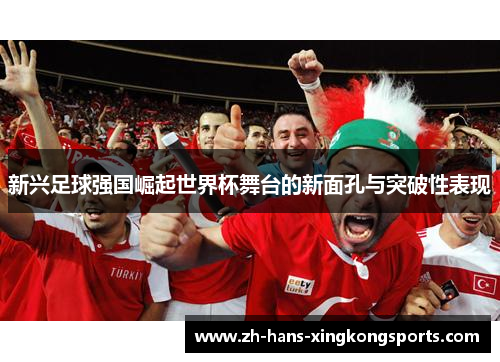 新兴足球强国崛起世界杯舞台的新面孔与突破性表现