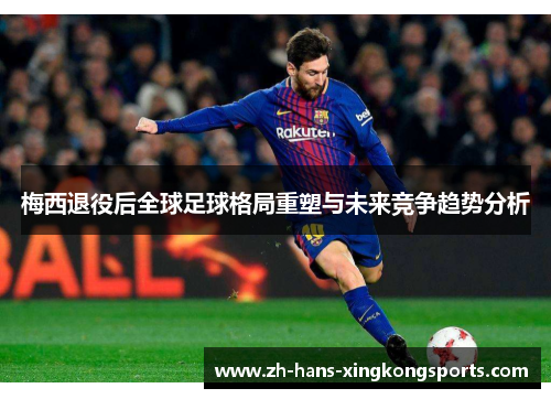 梅西退役后全球足球格局重塑与未来竞争趋势分析