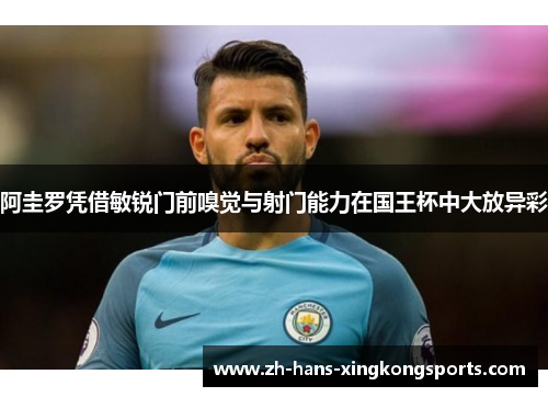 阿圭罗凭借敏锐门前嗅觉与射门能力在国王杯中大放异彩