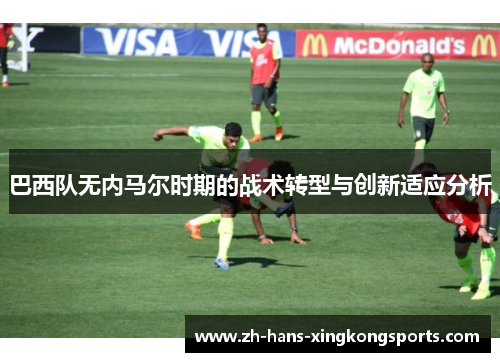 巴西队无内马尔时期的战术转型与创新适应分析