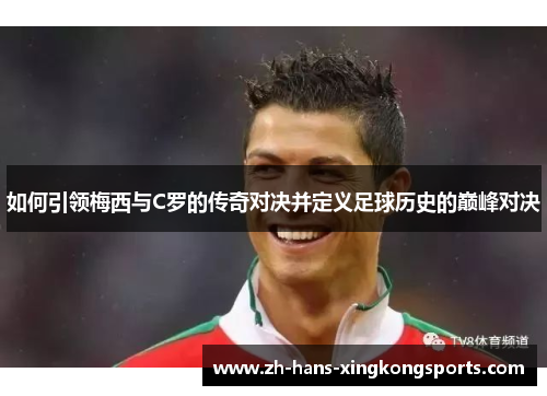 如何引领梅西与C罗的传奇对决并定义足球历史的巅峰对决