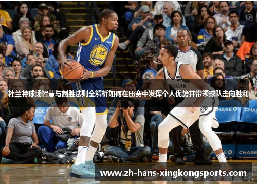 杜兰特球场智慧与制胜法则全解析如何在比赛中发挥个人优势并带领球队走向胜利