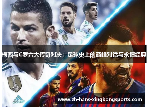 梅西与C罗六大传奇对决：足球史上的巅峰对话与永恒经典