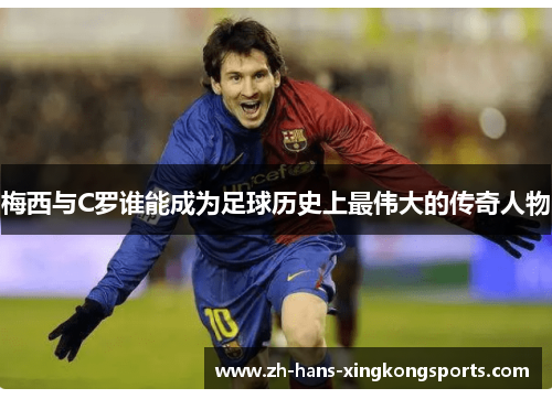 梅西与C罗谁能成为足球历史上最伟大的传奇人物