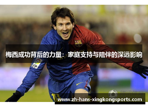 梅西成功背后的力量：家庭支持与陪伴的深远影响