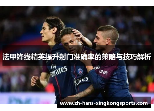 法甲锋线精英提升射门准确率的策略与技巧解析