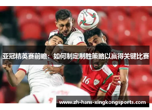 亚冠精英赛前瞻：如何制定制胜策略以赢得关键比赛