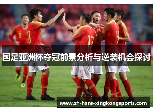 国足亚洲杯夺冠前景分析与逆袭机会探讨