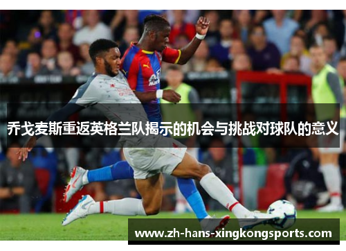 乔戈麦斯重返英格兰队揭示的机会与挑战对球队的意义