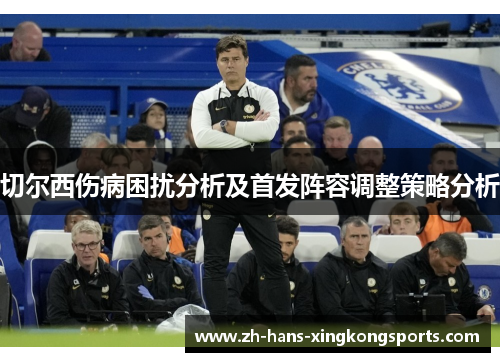 切尔西伤病困扰分析及首发阵容调整策略分析
