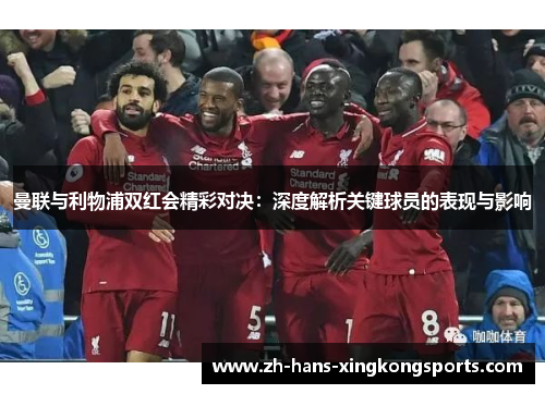 曼联与利物浦双红会精彩对决：深度解析关键球员的表现与影响
