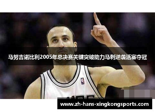 马努吉诺比利2005年总决赛关键突破助力马刺逆袭活塞夺冠