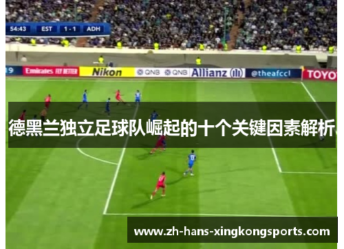 德黑兰独立足球队崛起的十个关键因素解析