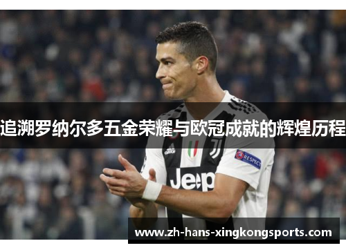 追溯罗纳尔多五金荣耀与欧冠成就的辉煌历程