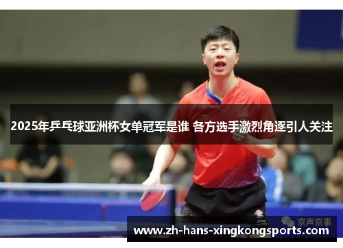 2025年乒乓球亚洲杯女单冠军是谁 各方选手激烈角逐引人关注