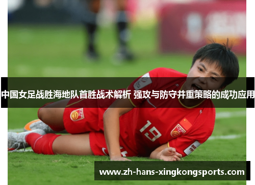 中国女足战胜海地队首胜战术解析 强攻与防守并重策略的成功应用