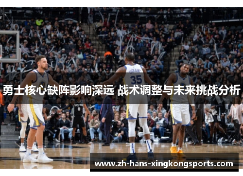 勇士核心缺阵影响深远 战术调整与未来挑战分析