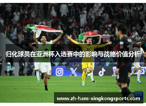 归化球员在亚洲杯入选赛中的影响与战略价值分析