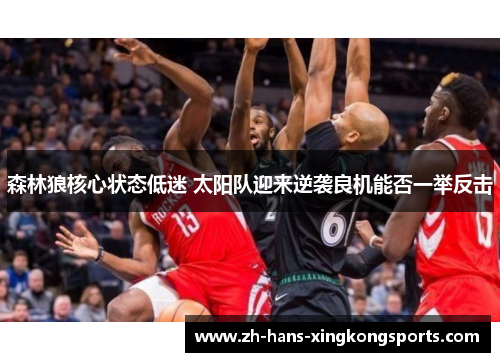森林狼核心状态低迷 太阳队迎来逆袭良机能否一举反击