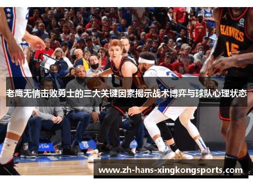 老鹰无情击败勇士的三大关键因素揭示战术博弈与球队心理状态