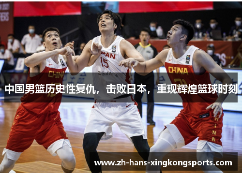 中国男篮历史性复仇，击败日本，重现辉煌篮球时刻