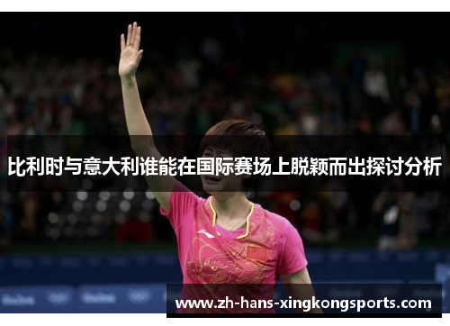 比利时与意大利谁能在国际赛场上脱颖而出探讨分析