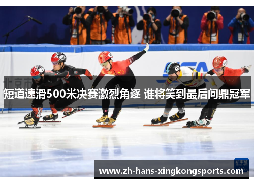 短道速滑500米决赛激烈角逐 谁将笑到最后问鼎冠军