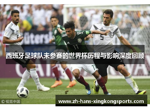 西班牙足球队未参赛的世界杯历程与影响深度回顾