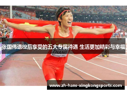 张国伟退役后享受的五大专属待遇 生活更加精彩与幸福