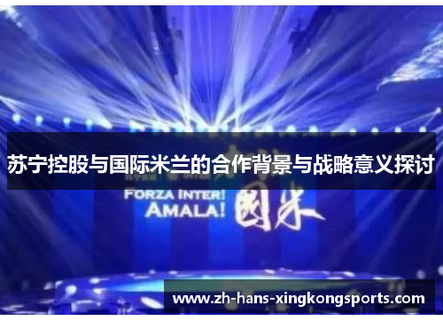 苏宁控股与国际米兰的合作背景与战略意义探讨