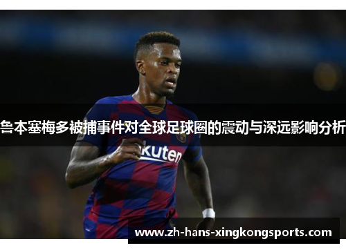 鲁本塞梅多被捕事件对全球足球圈的震动与深远影响分析