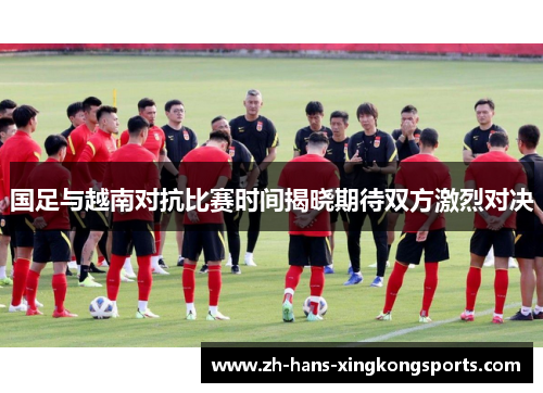 国足与越南对抗比赛时间揭晓期待双方激烈对决