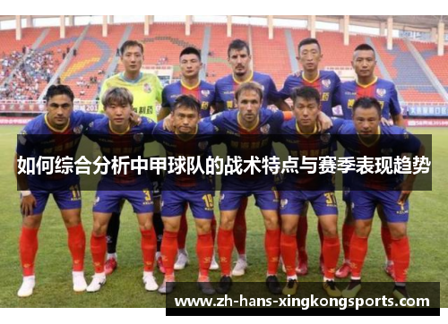 如何综合分析中甲球队的战术特点与赛季表现趋势